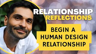 #Relationship Reflections: BEGIN A HUMAN DESIGN RELATIONSHIP