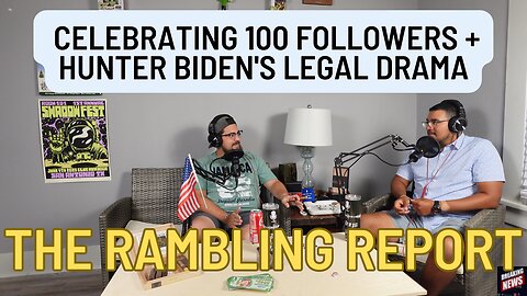 Rambling Report: Celebrating 100 Followers + Hunter Biden's Legal Drama