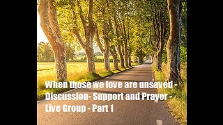 When those we love are unsaved - Discussion- Support and Prayer - Live Group Part 1