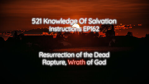 521 Knowledge Of Salvation - Instructions EP162 - Resurrection of the Dead, Rapture, Wrath of God