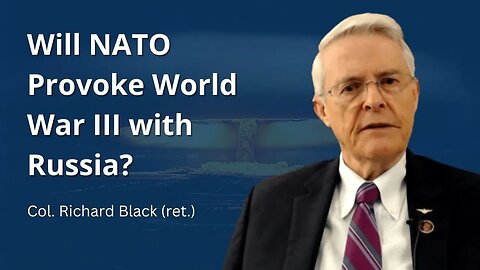 Col. Richard Black: Will NATO Provoke World War 3 with Russia?