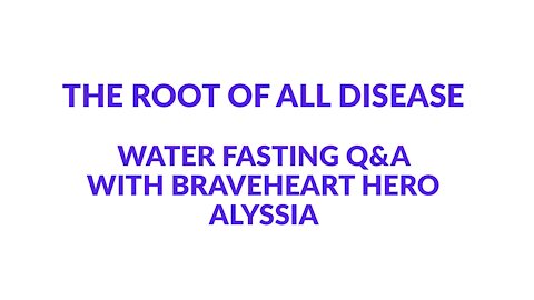 THE ROOT OF ALL DISEASE - WATER FASTING Q & A with ❤️ 🦁 Braveheart Hero Alyssia ❤️ 🦁