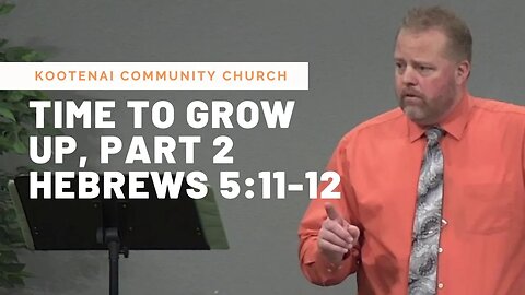 Time To Grow Up, Part 2 (Hebrews 5:11-12)