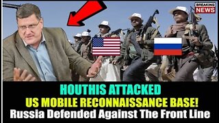 Scott Ritter: Russia DEFENDED Against the Front Line, Houthis ATTACKED US Mobile Reconnaissance Base