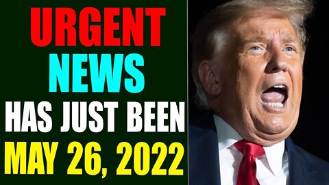 URGENT NEWS HAS JUST BEEN REVEALED! UPDATE MAY 26, 2022 - TRUMP NEWS