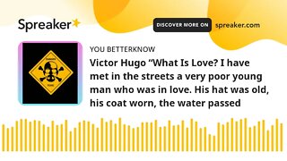 Victor Hugo “What Is Love? I have met in the streets a very poor young man who was in love. His hat