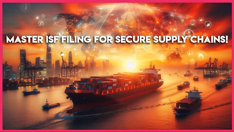 Securing Your Supply Chain: The Power of ISF Filing
