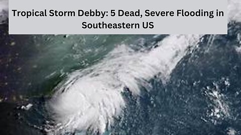 Tropical Storm Debby: 5 Dead, Severe Flooding in Southeastern US