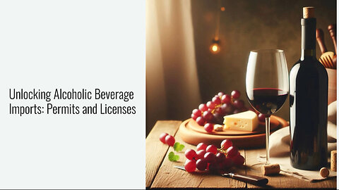 Mastering the Art of Alcoholic Beverage Imports: Navigating Permits and Licenses