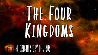 THE ORIGIN STORY OF JESUS Part 69: The Four Kingdoms