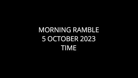 Morning Ramble - 20231005 - Time