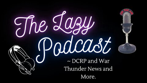 The Lazy Podcast - DCRP and War Thunder News and More.