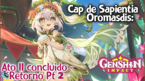 GENSHIN IMPACT: Sapientia Oromasdis: AtoII - Retorno [MISSÃO Legendaria Nahida] concluido Pt.2