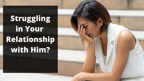 Struggling in your relationship with him?