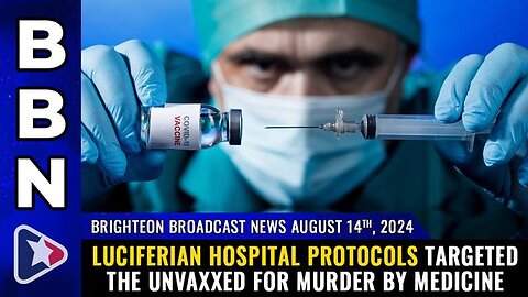 BBN, Aug 14, 2024 – Luciferian hospital protocols TARGETED the unvaxxed...