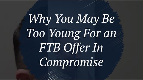 Why You May Be Too Young For an FTB Offer In Compromise - Explained by a Tax Attorney