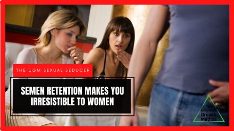 The UGM Sexual Seducer - Semen Retention Makes You Irresistible to Women