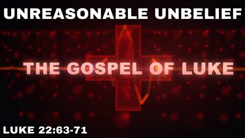 Unreasonable Unbelief: Luke 22:63-71