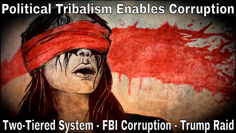 The Two-Tiered System: FBI Corruption, Trump Raid & Political Tribalism Enables Corruption