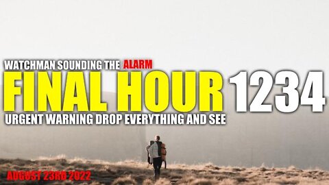 Final Hour 1234: Urgent Warning!! Drop Everything and See - Watchman Sounding the Alarm!