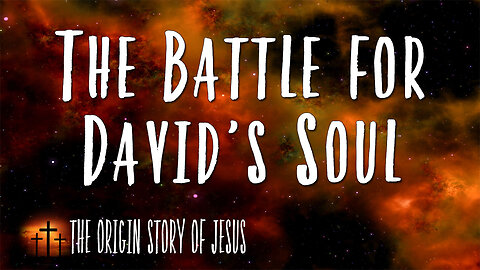 THE ORIGIN STORY OF JESUS Part 35: The Battle for David's Soul