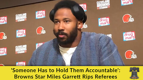 'Someone Has to Hold Them Accountable': Browns Star Miles Garrett Rips Referees
