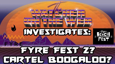 Watcher Investigates: Fyre Fest 2, Cartel Boogaloo?