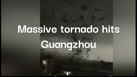 Massive tornado hits Guangzhou