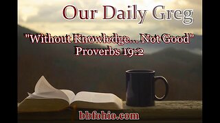 540 Without Knowledge... Not Good (Proverbs 19:2) Our Daily Greg