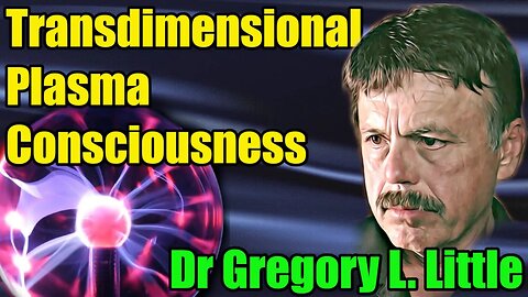 🔵Transdimensional Plasma Consciousness - Dr Gregory L. Little : 287
