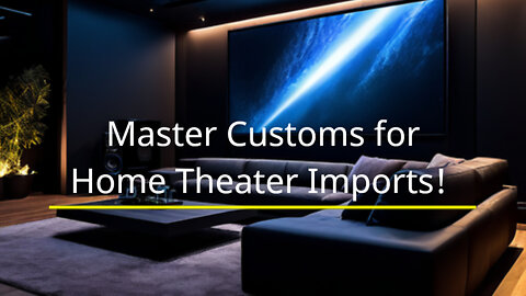 Mastering Customs: A Guide to Importing Home Theater Systems Hassle-Free