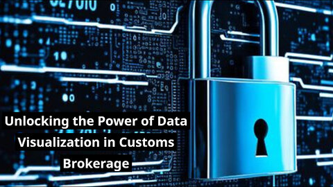 Unlocking Insights: The Power of Data Visualization in Customs Brokerage