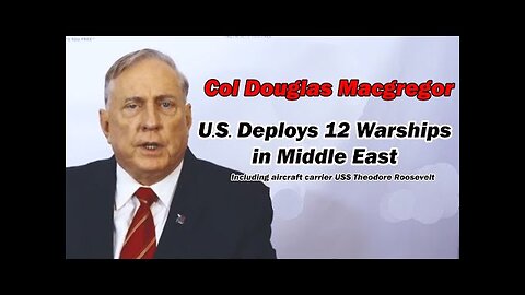Col Doug Macgregor: US Deploys 12 Warships in Middle East