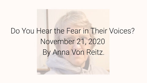 Do You Hear the Fear in Their Voices? November 21, 2020 By Anna Von Reitz