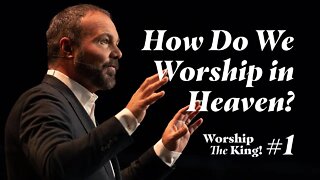 Worship the King #1 - How Do We Worship in Heaven?