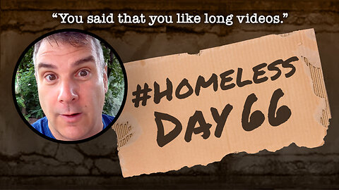 #Homeless Day 66: “You said that you like long videos.”