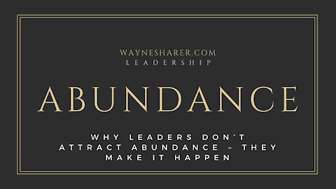 Why Leaders Don’t Attract Abundance – They Make it Happen