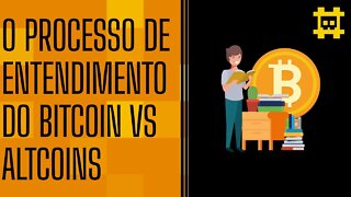 O processo de entendimento do Bitcoin e suas diferenças em relação as altcoins - [CORTE]