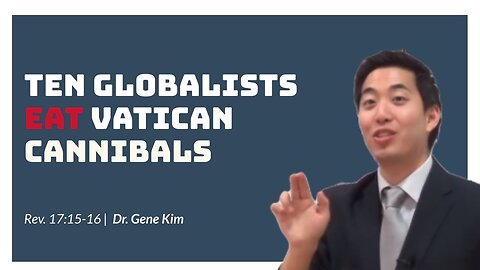 #119 Ten Globalists Eat Vatican Cannibals (Revelation 1715-16) Dr. Gene Kim