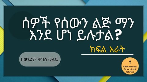 ሰዎች የሰውን ልጅ ማን እንደ ሆነ ይሉታል? ክፍል 4