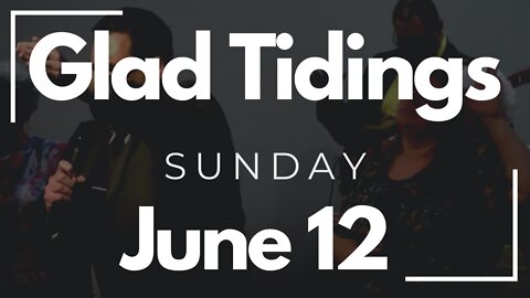 Glad Tidings Flint • Sunday Service • June 12, 2022