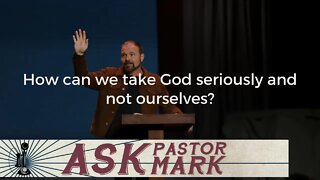 How can we take God seriously and not ourselves?