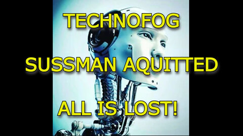 TECHNOFOG - SUSSMAN AQUITTED, ALL IS LOST!