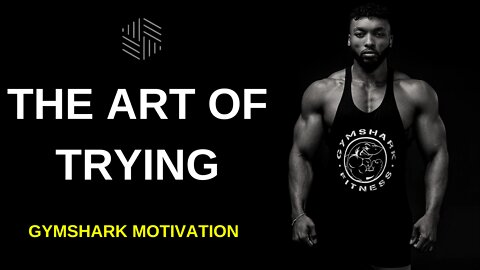 The Art of Trying - Gymshark Motivation