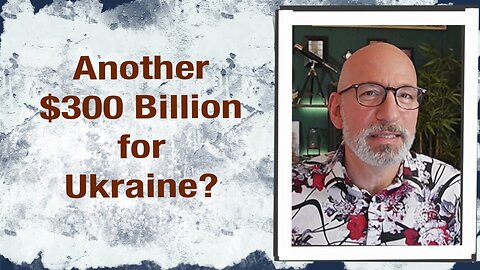 Another $300 Billion for Ukraine?