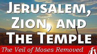 Ch 7. Jerusalem, Zion & the Temple | The Veil of Moses Removed