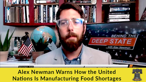Alex Newman Warns How the United Nations Is Manufacturing Food Shortages