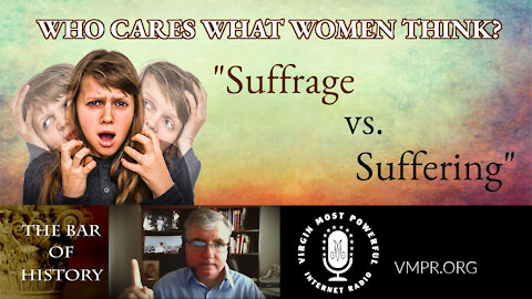 24 May 21, The Bar of History: Who Cares What Women Think? Suffrage vs. Suffering