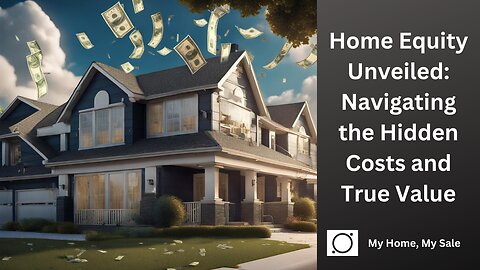 Home Equity Unveiled: Navigating the Hidden Costs and Your True Home Value