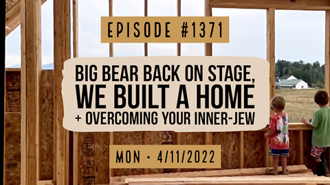 #1371 Big Bear Back On Stage, We Built A Home & Overcoming Your Inner-Jew